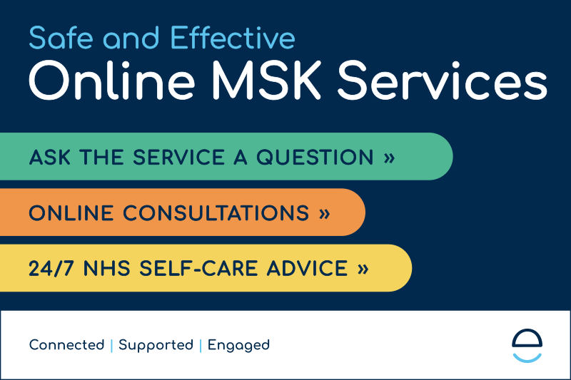 Safe and effective. Online MSK services. Ask the service a question. Online consultations. 24/7 NHS self-care advice